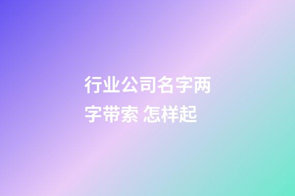 行业公司名字两字带索 怎样起-第1张-公司起名-玄机派
